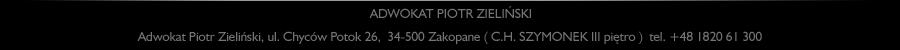 Adwokat Piotr Zieliński, ul. Chyców Potok 26,  34-500 Zakopane ( C.H. SZYMONEK III piętro )  tel. +48 1820 61 300